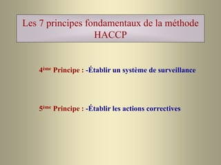 Les 7 principes fondamentaux de la méthode
HACCP
4ème Principe : -Établir un système de surveillance
5ème Principe : -Établir les actions correctives
 