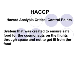 HACCP Hazard Analysis Critical Control Points System that was created to ensure safe food for the cosmonauts on the flights through space and not to get ill from the food 