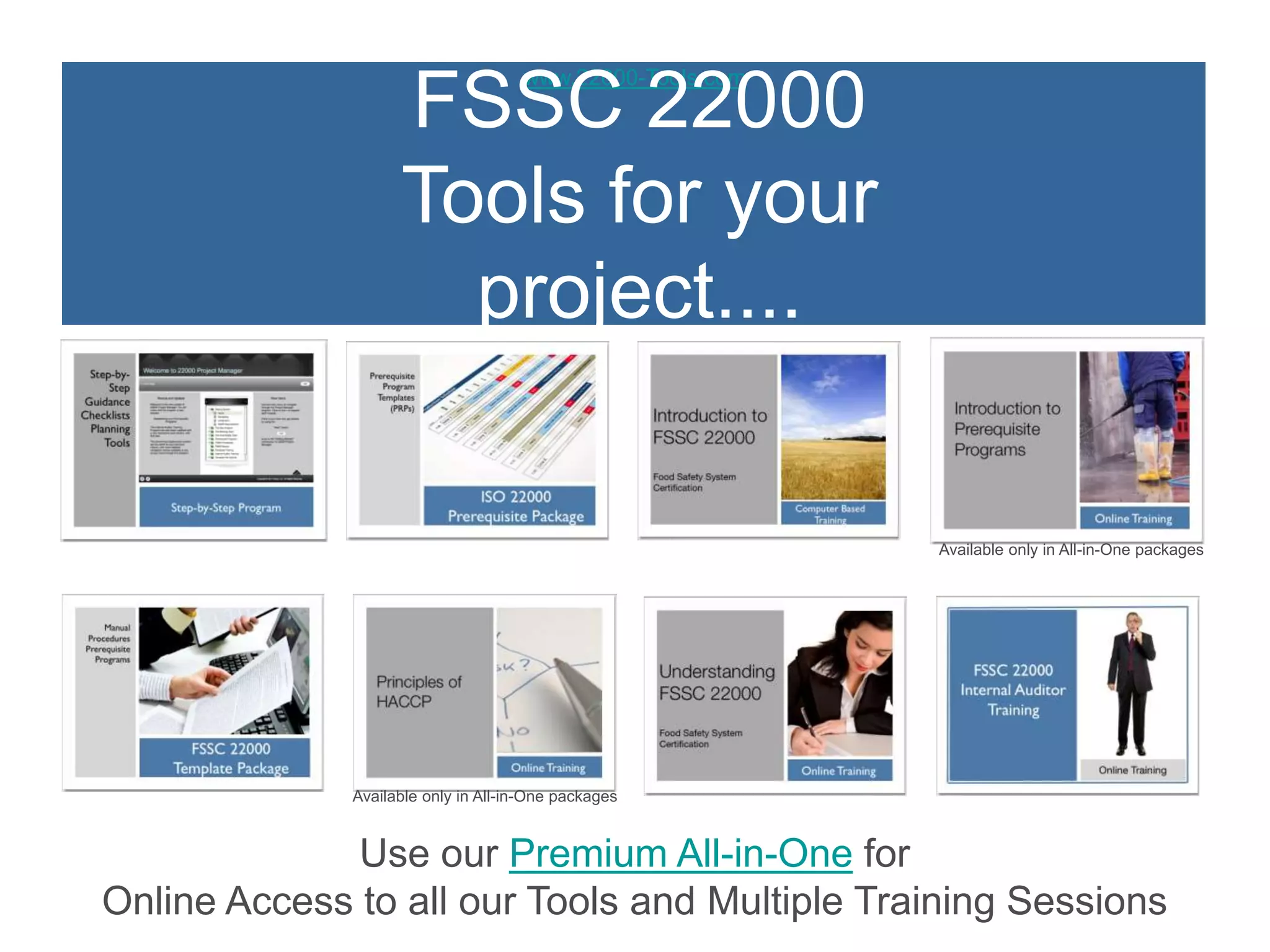 www.22000-Tools.com
FSSC 22000
Tools for your
project....
Use our Premium All-in-One for
Online Access to all our Tools and Multiple Training Sessions
Available only in All-in-One packages
Available only in All-in-One packages
 