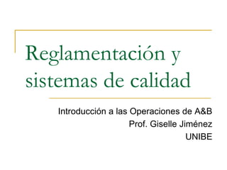Reglamentación y sistemas de calidad Introducción a las Operaciones de A&B Prof. Giselle Jiménez UNIBE 