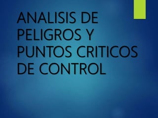 ANALISIS DE
PELIGROS Y
PUNTOS CRITICOS
DE CONTROL
 