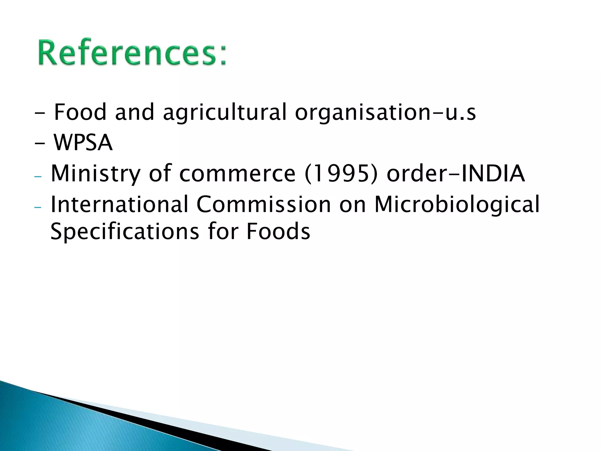 - Food and agricultural organisation-u.s
- WPSA
- Ministry of commerce (1995) order-INDIA
- International Commission on Microbiological
Specifications for Foods
 