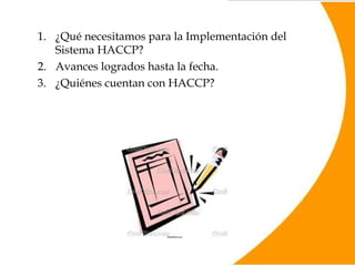 ¿Qué necesitamos para la Implementación del Sistema HACCP? Avances logrados hasta la fecha. ¿Quiénes cuentan con HACCP? 