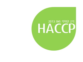 HACCP
2013 SNS 기자단 2기

 