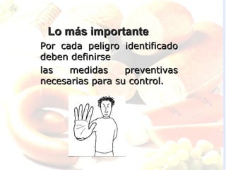 Lo más importante
Por cada peligro identificado
deben definirse
las   medidas     preventivas
necesarias para su control.
 