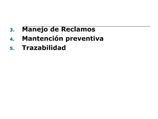 3.   Manejo de Reclamos
4.   Mantención preventiva
5.   Trazabilidad
 