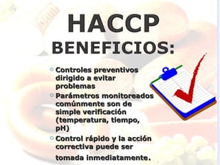  Controles preventivos
  dirigido a evitar
  problemas
 Parámetros monitoreados

  comúnmente son de
  simple verificación
  (temperatura, tiempo,
  pH)
   Control rápido y la acción
    correctiva puede ser
    tomada inmediatamente.
 