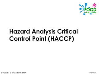 © Food – a fact of life 2009
Hazard Analysis Critical
Control Point (HACCP)
Extension
 