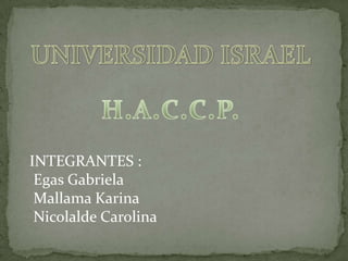 UNIVERSIDAD ISRAEL H.A.C.C.P. INTEGRANTES :   Egas Gabriela  Mallama Karina  Nicolalde Carolina 