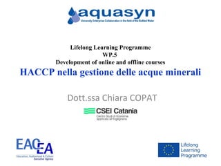 Dott.ssa Chiara COPAT
Lifelong Learning Programme
WP.5
Development of online and offline courses
HACCP nella gestione delle acque minerali
 