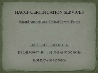 HACCP CERTIFICATION SERVICES
Hazard Analysis and Critical Control Points

CDG CERTIFICATION LTD.
DELHI-9999974494 , MUMBAI-9769240046
KOLKATA-9874259106

 