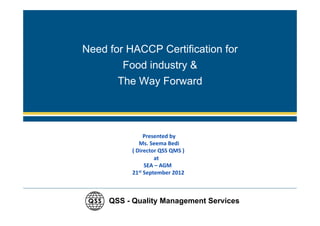 Need for HACCP Certification for
        Food industry &
       The Way Forward




     QSS - Quality Management Services
 