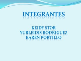 INTEGRANTESKEIDY STORYURLEIDIS RODRIGUEZKAREN PORTILLO