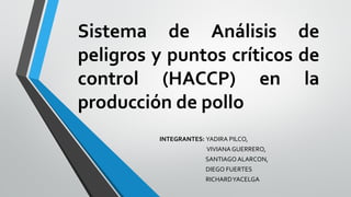 Sistema de Análisis de
peligros y puntos críticos de
control (HACCP) en la
producción de pollo
INTEGRANTES: YADIRA PILCO,
VIVIANAGUERRERO,
SANTIAGOALARCON,
DIEGO FUERTES
RICHARDYACELGA
 