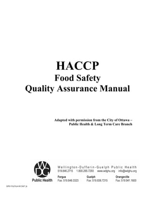 HACCP
Food Safety
Quality Assurance Manual
Adapted with permission from the City of Ottawa –
Public Health & Long Term Care Branch
HPD FS(FS)4-09/2007 jb
 