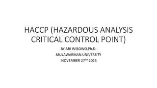HACCP (HAZARDOUS ANALYSIS
CRITICAL CONTROL POINT)
BY ARI WIBOWO,Ph.D.
MULAWARMAN UNIVERSITY
NOVEMBER 27TH 2023
 