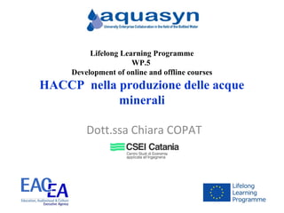 Dott.ssa Chiara COPAT
Lifelong Learning Programme
WP.5
Development of online and offline courses
HACCP nella produzione delle acque
minerali
 