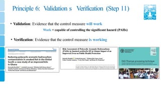 Principle 6: Validation s Verification (Step 11)
• Validation: Evidence that the control measure will work
Work = capable of controlling the significant hazard (PAHs)
• Verification: Evidence that the control measure is working
 