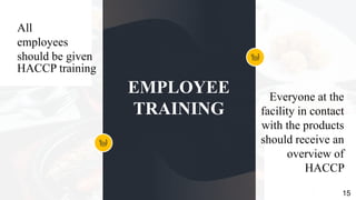 All
employees
should be given
HACCP training
Everyone at the
facility in contact
with the products
should receive an
overview of
HACCP
EMPLOYEE
TRAINING
15
 