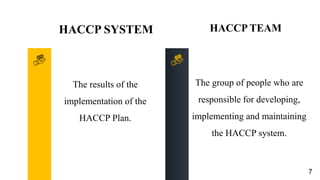 The results of the
implementation of the
HACCP Plan.
The group of people who are
responsible for developing,
implementing and maintaining
the HACCP system.
HACCP SYSTEM HACCP TEAM
7
 