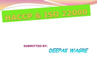 HACCP & ISO 22000   SUBMITTED BY: DEEPAK WAGRE	 