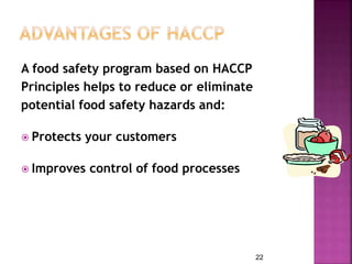 A food safety program based on HACCP
Principles helps to reduce or eliminate
potential food safety hazards and:
 Protects your customers
 Improves control of food processes
22
 