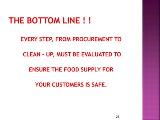 EVERY STEP, FROM PROCUREMENT TO
CLEAN – UP, MUST BE EVALUATED TO
ENSURE THE FOOD SUPPLY FOR
YOUR CUSTOMERS IS SAFE.
26
 