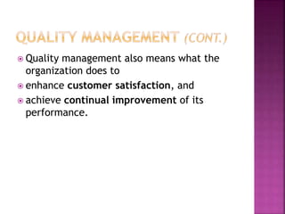  Quality management also means what the
organization does to
 enhance customer satisfaction, and
 achieve continual improvement of its
performance.
 