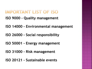 ISO 9000 - Quality management
ISO 14000 - Environmental management
ISO 26000 - Social responsibility
ISO 50001 - Energy management
ISO 31000 - Risk management
ISO 20121 - Sustainable events
 