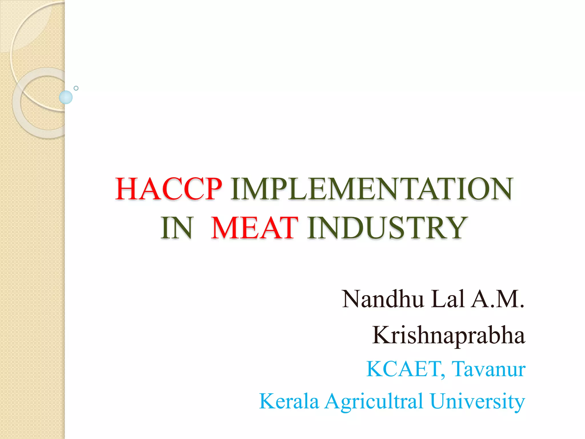 HACCP IMPLEMENTATION
IN MEAT INDUSTRY
Nandhu Lal A.M.
Krishnaprabha
KCAET, Tavanur
Kerala Agricultral University
 