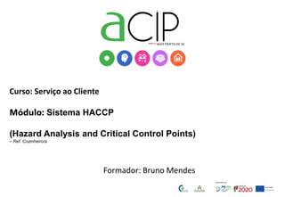 Curso: Serviço ao Cliente
Módulo: Sistema HACCP
(Hazard Analysis and Critical Control Points)
– Ref. Cozinheiro/a
Formador: Bruno Mendes
 