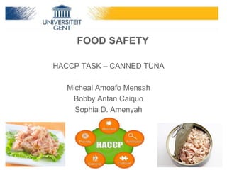 HACCP TASK – CANNED TUNA
Micheal Amoafo Mensah
Bobby Antan Caiquo
Sophia D. Amenyah
FOOD SAFETY
 