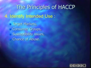 The Principles of HACCP
4. Identify Intended Use :
 Target Markets,
 Consumer Groups,
 Susceptibility issues,
 Chance of Abuse.
 