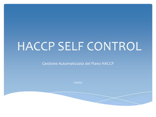 HACCP SELF CONTROL
   Gestione Automatizzata del Piano HACCP



                   ©SAEDI
 