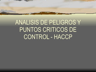 ANALISIS DE PELIGROS Y PUNTOS CRITICOS DE CONTROL - HACCP 