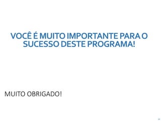 63
MUITO OBRIGADO!
VOCÊÉMUITOIMPORTANTEPARAO
SUCESSODESTEPROGRAMA!
 