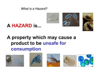 What is a Hazard?




A HAZARD is...

A property which may cause a
 product to be unsafe for
 consumption
 