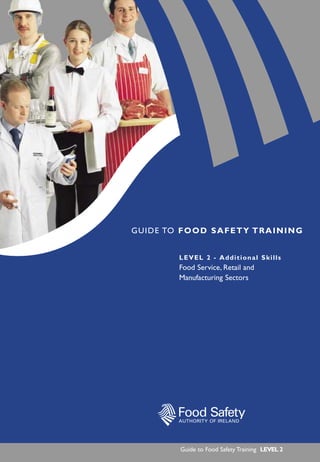 Guide to Food Safety Training LEVEL 1 2
LEVEL 2 - Additional Skills
Food Service, Retail and
Manufacturing Sectors
GUIDE TO FOOD SAFETY TRAINING
Guide to Food Safety Training LEVEL 2
 
