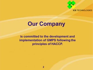 Our Company
2
is committed to the development and
implementation of GMPS following the
principles of HACCP.
 