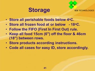 Storage
41
• Store all perishable foods below 4oC.
• Store all frozen food at or below - 18oC.
• Follow the FIFO (First In...