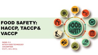FOOD SAFETY:
HACCP, TACCP&
VACCP
RASMI. P. K
M.TECH FOOD TECHNOLOGY
22412MFT004
D.S.F.T., I.A.S., B.H.U.
 