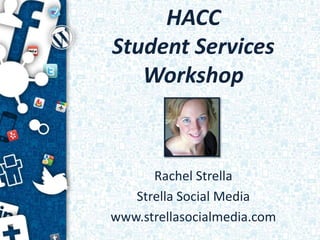 HACC
Student Services
   Workshop



      Rachel Strella
   Strella Social Media
www.strellasocialmedia.com
 