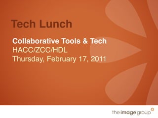 Tech Lunch
Collaborative Tools & Tech
HACC/ZCC/HDL
Thursday, February 17, 2011
 