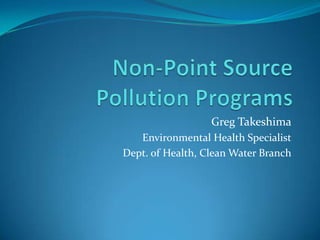 Non-Point Source Pollution Programs Greg Takeshima Environmental Health Specialist Dept. of Health, Clean Water Branch 