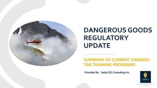 DANGEROUS GOODS
REGULATORY
UPDATE
SUMMARY OF CURRENT CHANGES:
TDG TRAINING PROGRAMS
Provided By: Verity DG Consulting Inc.
© Verity DG – All Rights Reserved
2023/01/01
 