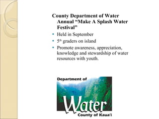 County Department of Water Annual “Make A Splash Water Festival” Held in September  5 th  graders on island Promote awareness, appreciation, knowledge and stewardship of water resources with youth.  