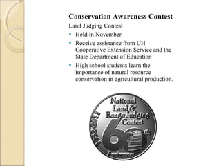 Conservation Awareness Contest Land Judging Contest Held in November Receive assistance from UH Cooperative Extension Service and the State Department of Education High school students learn the importance of natural resource conservation in agricultural production.  