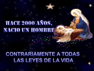 HACE 2000 AÑOS, NACIO UN HOMBRE CONTRARIAMENTE A TODAS  LAS LEYES DE LA VIDA 