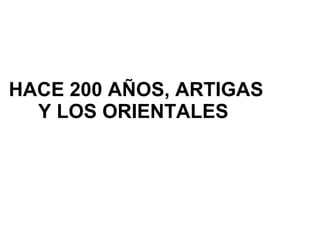 HACE 200 AÑOS, ARTIGAS Y LOS ORIENTALES  