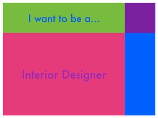 I want to be a...
Interior Designer
 